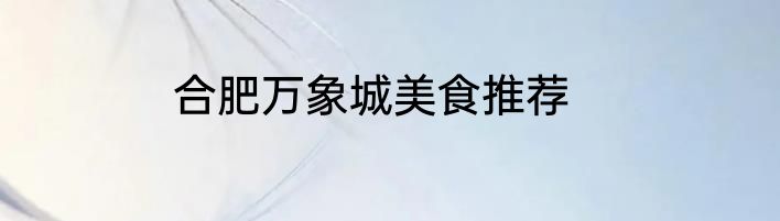 合肥万象城美食推荐