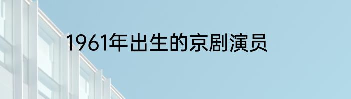 1961年出生的京剧演员