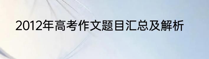 2012年高考作文题目汇总及解析