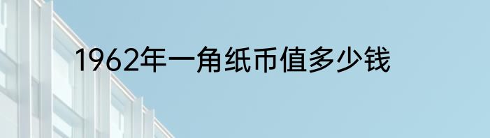 1962年一角纸币值多少钱