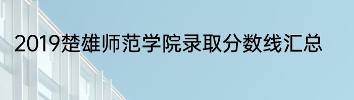 2019楚雄师范学院录取分数线汇总