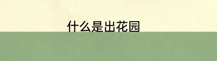 什么是出花园