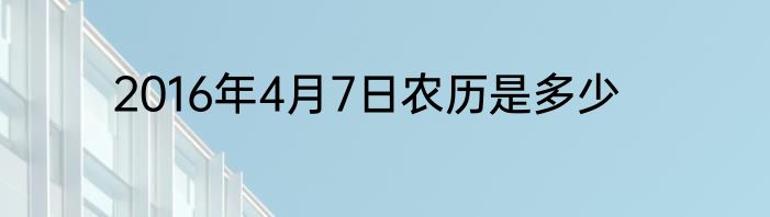 2016年4月7日农历是多少
