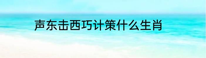 声东击西巧计策什么生肖