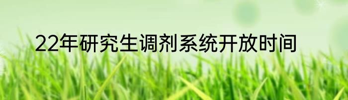 22年研究生调剂系统开放时间