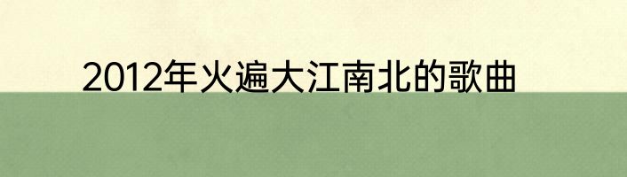 2012年火遍大江南北的歌曲