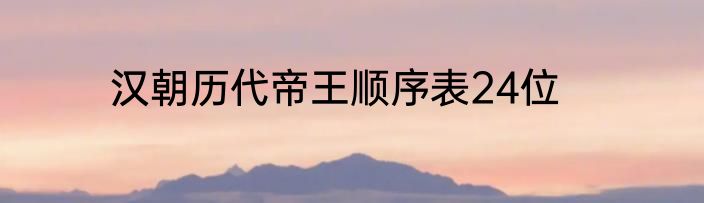 汉朝历代帝王顺序表24位