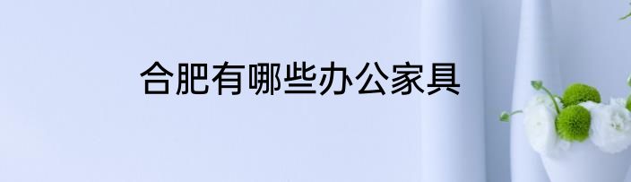 合肥有哪些办公家具
