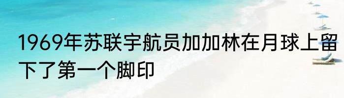 1969年苏联宇航员加加林在月球上留下了第一个脚印