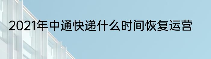 2021年中通快递什么时间恢复运营
