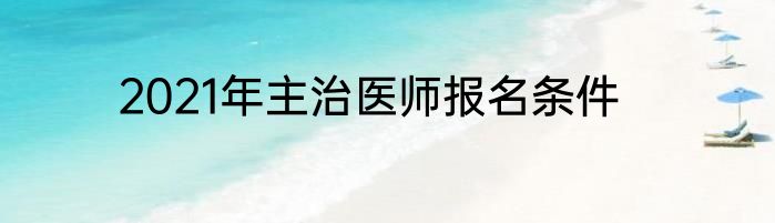 2021年主治医师报名条件