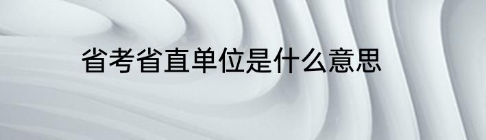 省考省直单位是什么意思