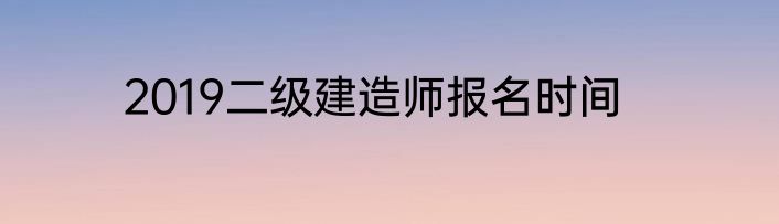 2019二级建造师报名时间