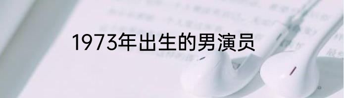 1973年出生的男演员