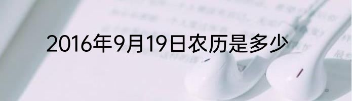 2016年9月19日农历是多少