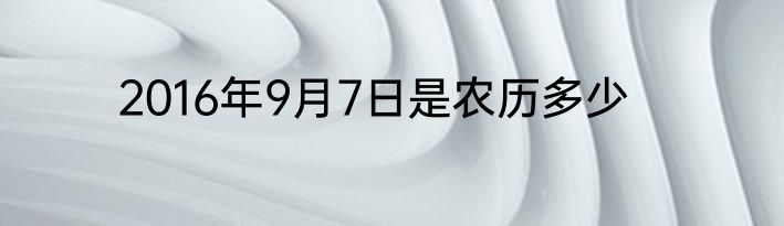2016年9月7日是农历多少