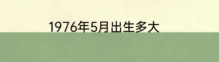 1976年5月出生多大