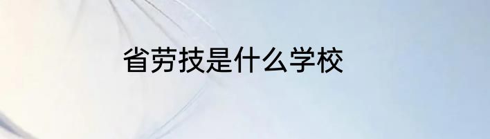 省劳技是什么学校