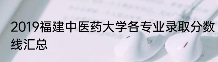 2019福建中医药大学各专业录取分数线汇总