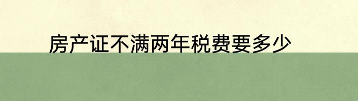 房产证不满两年税费要多少