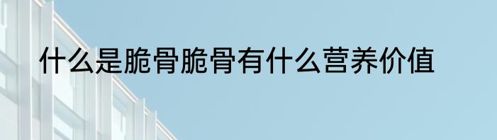 什么是脆骨脆骨有什么营养价值