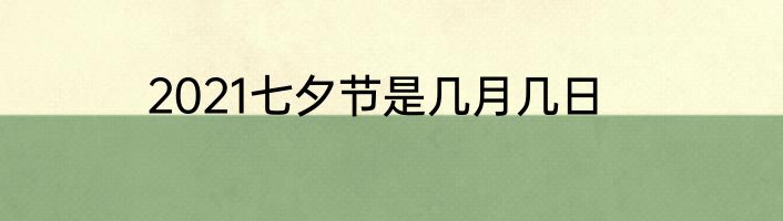 2021七夕节是几月几日