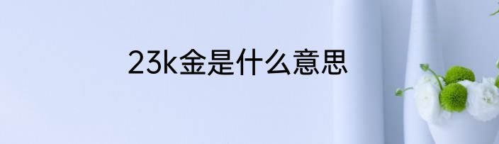 23k金是什么意思