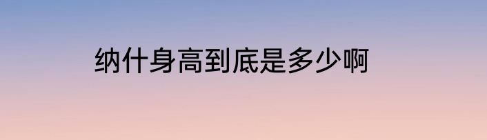 纳什身高到底是多少啊