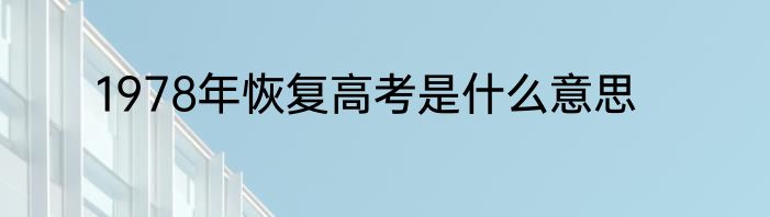 1978年恢复高考是什么意思