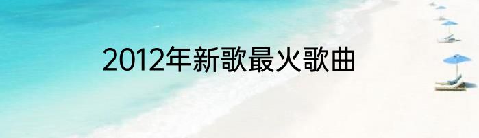 2012年新歌最火歌曲