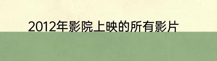 2012年影院上映的所有影片