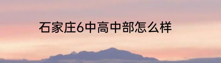 石家庄6中高中部怎么样