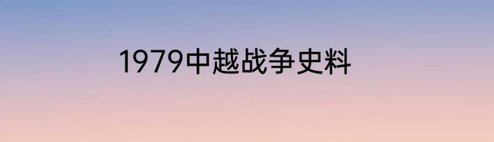 1979中越战争史料