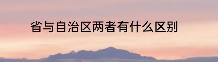 省与自治区两者有什么区别