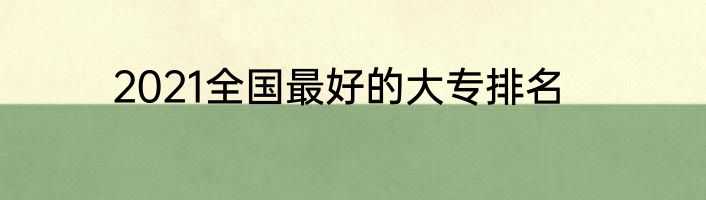 2021全国最好的大专排名