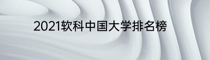 2021软科中国大学排名榜