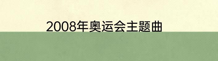 2008年奥运会主题曲