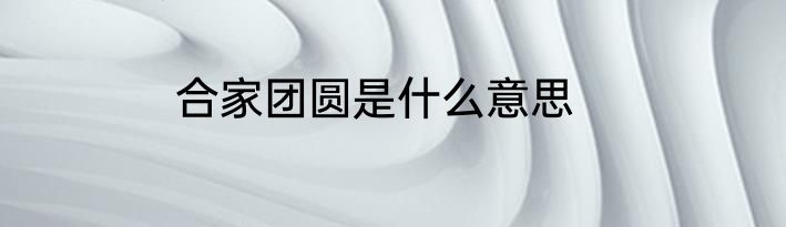 合家团圆是什么意思