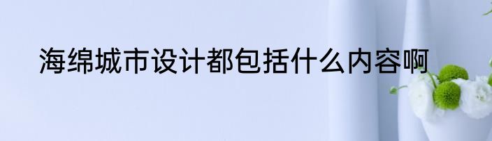 海绵城市设计都包括什么内容啊