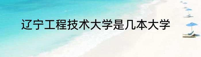 辽宁工程技术大学是几本大学