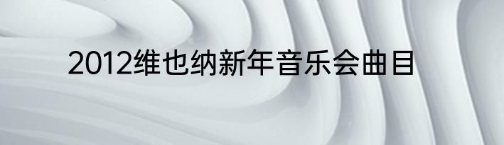 2012维也纳新年音乐会曲目