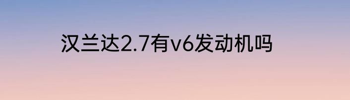 汉兰达2.7有v6发动机吗