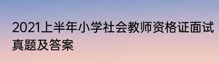 2021上半年小学社会教师资格证面试真题及答案