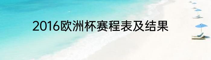 2016欧洲杯赛程表及结果