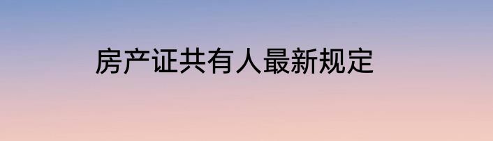 房产证共有人最新规定