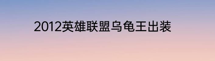 2012英雄联盟乌龟王出装