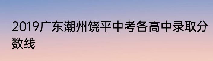 2019广东潮州饶平中考各高中录取分数线