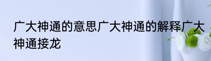 广大神通的意思广大神通的解释广大神通接龙