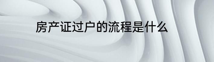 房产证过户的流程是什么