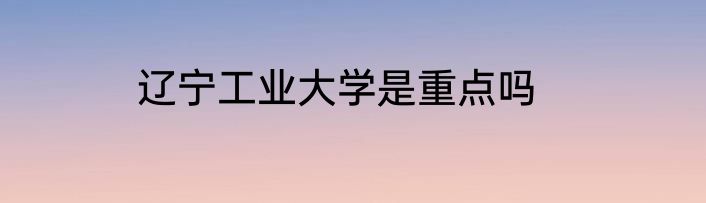 辽宁工业大学是重点吗